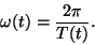 \begin{displaymath}
\omega(t) = \frac{2 \pi}{T(t)}.
\end{displaymath}
