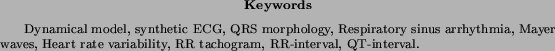 \begin{keywords}
Dynamical model, synthetic ECG, QRS morphology, Respiratory si...
... Heart rate variability, RR tachogram, RR-interval, QT-interval.
\end{keywords}